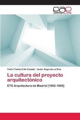 La cultura del proyecto arquitectonico - Pedro Tomas Ortiz Casado,Javier Segui de la Riva - cover