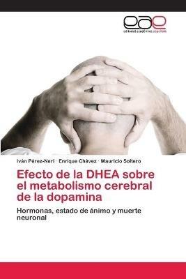 Efecto de la DHEA sobre el metabolismo cerebral de la dopamina - Ivan Perez-Neri,Enrique Chavez,Mauricio Soltero - cover