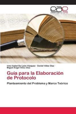 Guia para la Elaboracion de Protocolo - Irma Isabel de Leon Vazquez,Daniel Velez Diaz,Miguel Angel Velez Diaz - cover