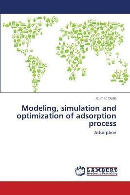 Modeling, simulation and optimization of adsorption process - Suman Dutta - cover
