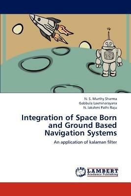 Integration of Space Born and Ground Based Navigation Systems - N S Murthy Sharma,Gabbula Laxminarayana,N Lakshmi Pathi Raju - cover