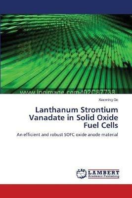 Lanthanum Strontium Vanadate in Solid Oxide Fuel Cells - Xiaoming Ge - cover