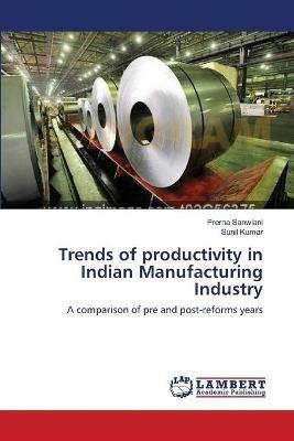 Trends of productivity in Indian Manufacturing Industry - Prerna Sanwlani,Sunil Kumar - cover