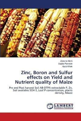 Zinc, Boron and Sulfur effects on Yield and Nutrient quality of Maize - Zubaria Malik,Sajida Parveen,Ayub Khan - cover