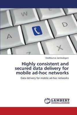 Highly Consistent and Secured Data Delivery for Mobile Ad-Hoc Networks - Jambulingam Vinothkumar - cover