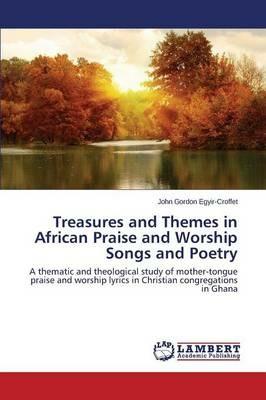 Treasures and Themes in African Praise and Worship Songs and Poetry - Egyir-Croffet John Gordon - cover