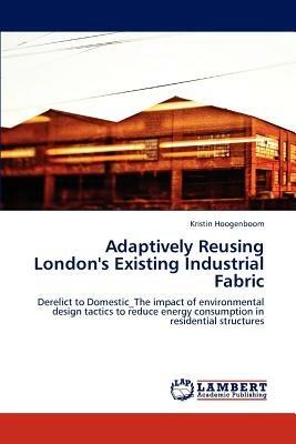 Adaptively Reusing London's Existing Industrial Fabric - Kristin Hoogenboom - cover