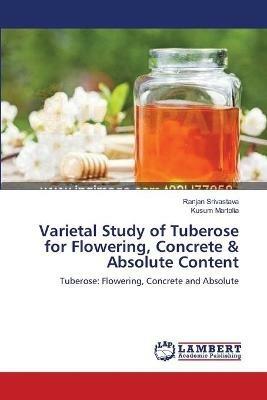 Varietal Study of Tuberose for Flowering, Concrete & Absolute Content - Ranjan Srivastava,Kusum Martolia - cover