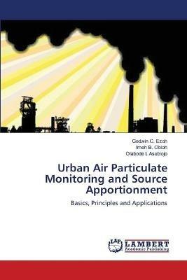 Urban Air Particulate Monitoring and Source Apportionment - Godwin C Ezeh,Imoh B Obioh,Olabode I Asubiojo - cover