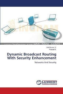 Dynamic Broadcast Routing With Security Enhancement - Anil Kumar V,Prasad E - cover