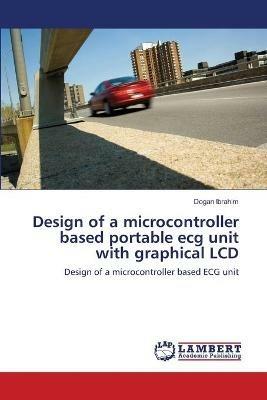 Design of a microcontroller based portable ecg unit with graphical LCD - Dogan Ibrahim - cover