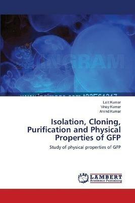Isolation, Cloning, Purification and Physical Properties of GFP - Lalit Kumar,Vinay Kumar,Arvind Kumar - cover