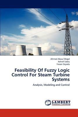 Feasibility of Fuzzy Logic Control for Steam Turbine Systems - Ahmed Aboul Magd,Ashraf Sabry,Yasser Zeyada - cover