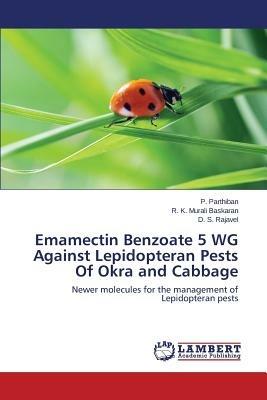Emamectin Benzoate 5 WG Against Lepidopteran Pests Of Okra and Cabbage - Parthiban P,Murali Baskaran R K,Rajavel D S - cover