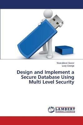Design and Implement a Secure Database Using Multi Level Security - Nooruldeen Qader,Loay George - cover