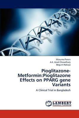 Pioglitazone-Metformin: Pioglitazone Effects on Pparg Gene Variants - Parvin Masuma,Chowdhury a K Azad,Rokeya Begum - cover