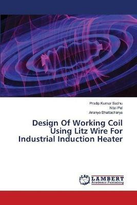 Design Of Working Coil Using Litz Wire For Industrial Induction Heater - Pradip Kumar Sadhu,Nitai Pal,Ananyo Bhattacharya - cover