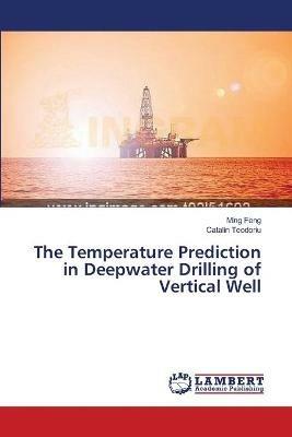 The Temperature Prediction in Deepwater Drilling of Vertical Well - Ming Feng,Catalin Teodoriu - cover
