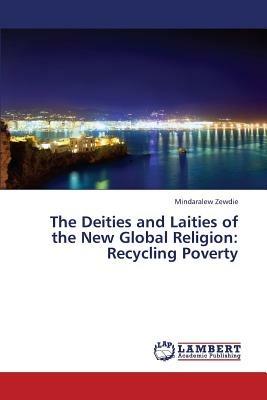 The Deities and Laities of the New Global Religion: Recycling Poverty - Mindaralew Zewdie - cover