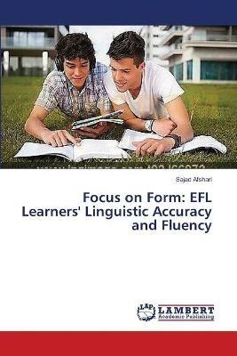 Focus on Form: EFL Learners' Linguistic Accuracy and Fluency - Sajad Afshari - cover