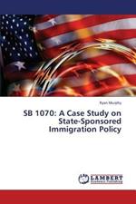 Sb 1070: A Case Study on State-Sponsored Immigration Policy