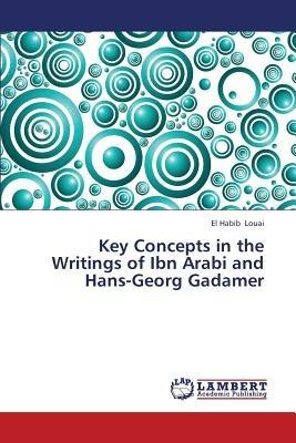 Key Concepts in the Writings of Ibn Arabi and Hans-Georg Gadamer - El Habib Louai - cover