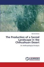 The Production of a Sacred Landscape in the Chihuahuan Desert