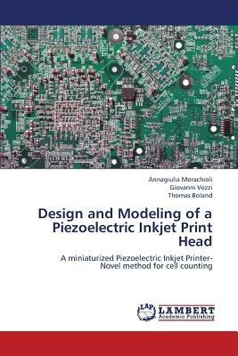 Design and Modeling of a Piezoelectric Inkjet Print Head - Morachioli Annagiulia,Vozzi Giovanni,Boland Thomas - cover