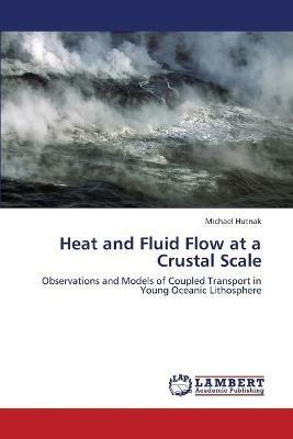 Heat and Fluid Flow at a Crustal Scale - Hutnak Michael - cover