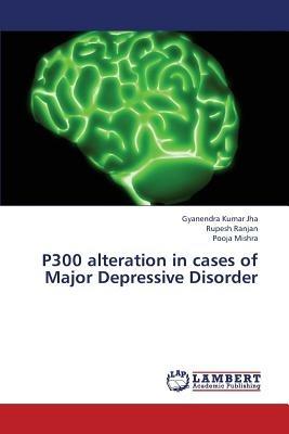 P300 alteration in cases of Major Depressive Disorder - Jha Gyanendra Kumar,Ranjan Rupesh,Mishra Pooja - cover