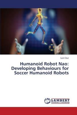 Humanoid Robot Nao: Developing Behaviours for Soccer Humanoid Robots - Cruz Luis - cover