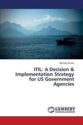 Itil: A Decision & Implementation Strategy for Us Government Agencies - Acton Michael - cover