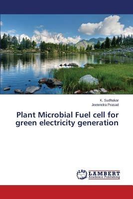 Plant Microbial Fuel Cell for Green Electricity Generation - Sudhakar K,Prasad Jeetendra - cover