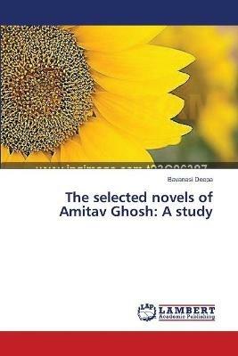 The selected novels of Amitav Ghosh: A study - Bavanasi Deepa - cover