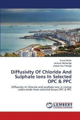 Diffusivity Of Chloride And Sulphate Ions In Selected OPC & PPC - Daniel Mutitu,Jackson Muthengia,Joseph Wa-Thiongo - cover