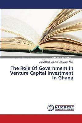The Role Of Government In Venture Capital Investment In Ghana - Abdul-Rasheed Akeji Alhassan Alolo - cover