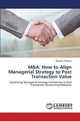 M&A: How to Align Managerial Strategy to Post Transaction Value - Stephen Paulone - cover