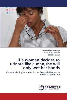 If a Woman Decides to Urinate Like a Man, She Will Only Wet Her Hands - Phillips-Kumaga Lillian,Danquah Samuel a,Kekesi Elias K - cover