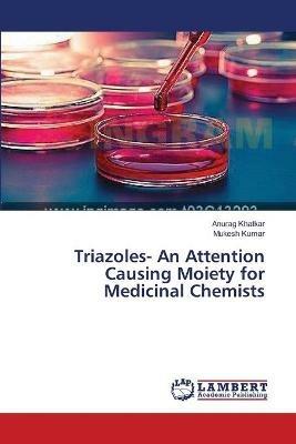 Triazoles- An Attention Causing Moiety for Medicinal Chemists - Anurag Khatkar,Mukesh Kumar - cover