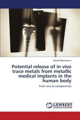 Potential release of in vivo trace metals from metallic medical implants in the human body - Matusiewicz Henryk - cover