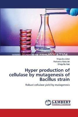 Hyper production of cellulase by mutagenesis of Bacillus strain - Wajeeha Zafar,Roheena Abdullah,Shagufta Naz - cover