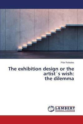 The Exhibition Design or the Artists Wish: The Dilemma - Rubiales Pilar - cover