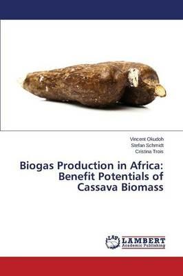 Biogas Production in Africa: Benefit Potentials of Cassava Biomass - Okudoh Vincent,Schmidt Stefan,Trois Cristina - cover