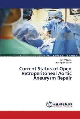 Current Status of Open Retroperitoneal Aortic Aneurysm Repair - Ian Williams,Christopher Twine - cover