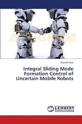 Integral Sliding Mode Formation Control of Uncertain Mobile Robots - Dianwei Qian - cover