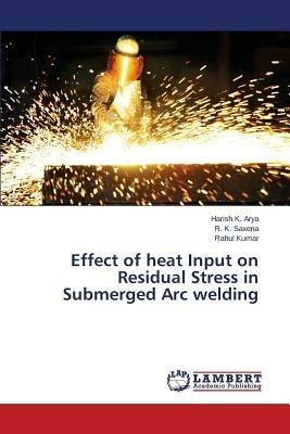 Effect of heat Input on Residual Stress in Submerged Arc welding - Arya Harish K,Saxena R K,Kumar Rahul - cover