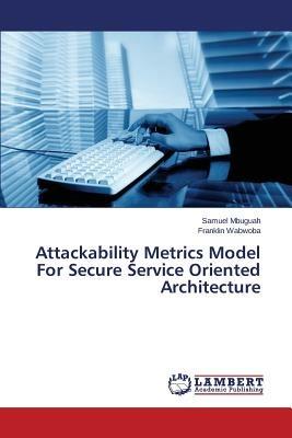 Attackability Metrics Model For Secure Service Oriented Architecture - Mbuguah Samuel,Wabwoba Franklin - cover