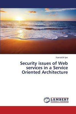 Security issues of Web services in a Service Oriented Architecture - Iyer Kamatchi - cover