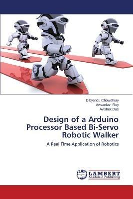Design of a Arduino Processor Based Bi-Servo Robotic Walker - Chowdhury Dibyendu,Roy Avisankar,Das Avishek - cover