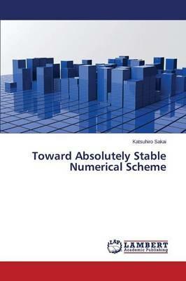Toward Absolutely Stable Numerical Scheme - Sakai Katsuhiro - cover